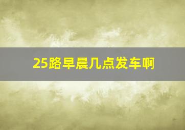 25路早晨几点发车啊