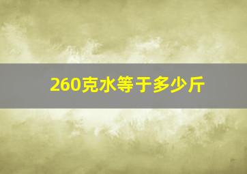 260克水等于多少斤