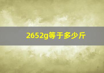 2652g等于多少斤