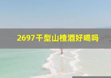 2697干型山楂酒好喝吗