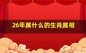 26年属什么的生肖属相