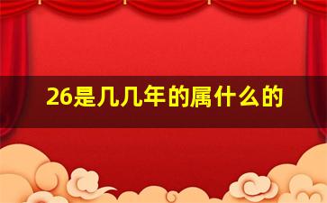 26是几几年的属什么的