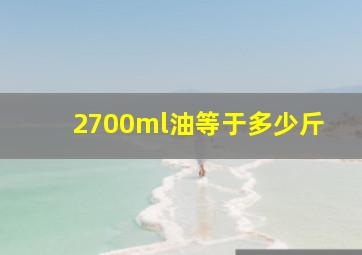 2700ml油等于多少斤