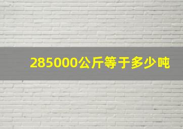 285000公斤等于多少吨