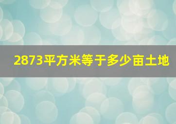 2873平方米等于多少亩土地