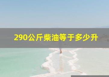 290公斤柴油等于多少升