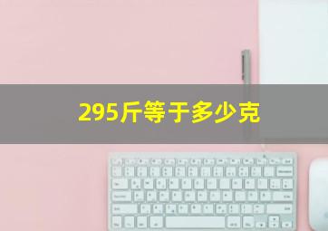 295斤等于多少克