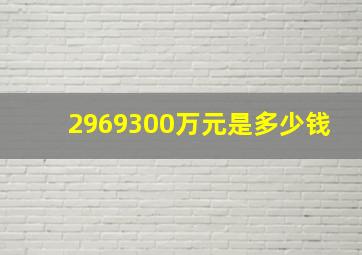 2969300万元是多少钱