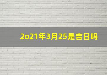 2o21年3月25是吉日吗