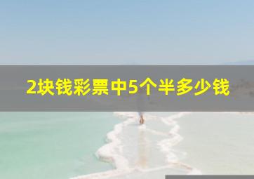 2块钱彩票中5个半多少钱