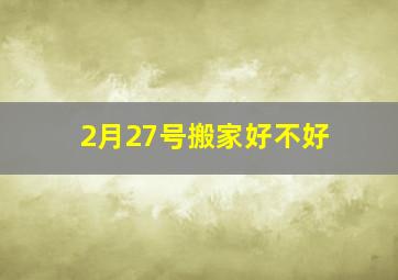 2月27号搬家好不好