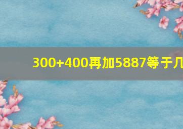 300+400再加5887等于几