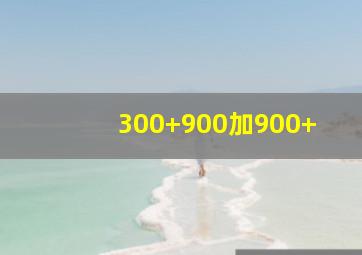 300+900加900+