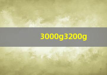 3000g3200g