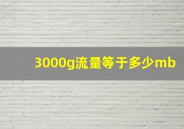 3000g流量等于多少mb