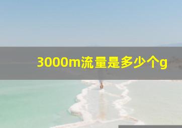 3000m流量是多少个g