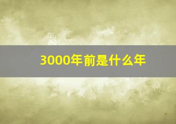 3000年前是什么年