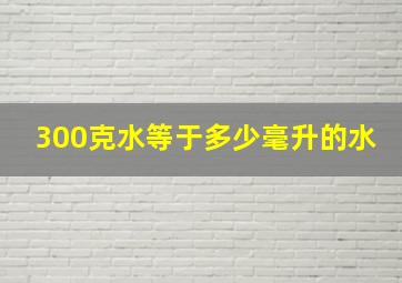 300克水等于多少毫升的水