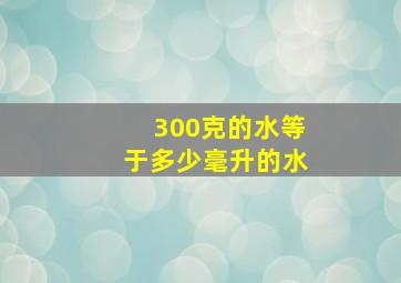 300克的水等于多少毫升的水