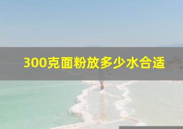 300克面粉放多少水合适