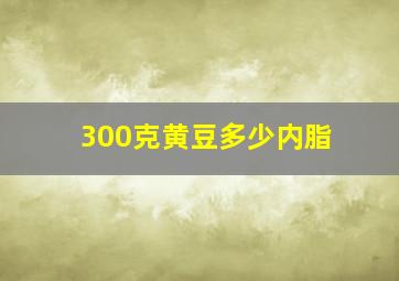 300克黄豆多少内脂