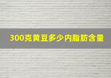 300克黄豆多少内脂肪含量