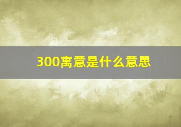 300寓意是什么意思