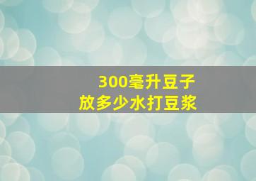 300毫升豆子放多少水打豆浆