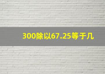 300除以67.25等于几