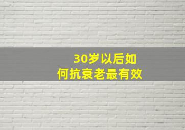 30岁以后如何抗衰老最有效