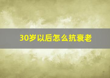 30岁以后怎么抗衰老