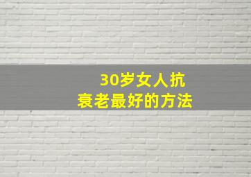 30岁女人抗衰老最好的方法