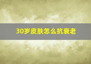 30岁皮肤怎么抗衰老