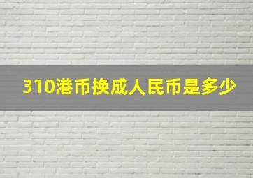 310港币换成人民币是多少