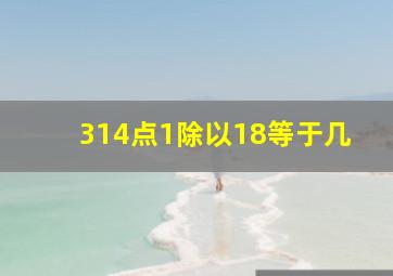 314点1除以18等于几