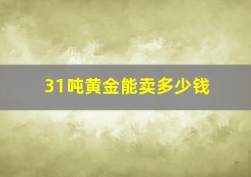 31吨黄金能卖多少钱