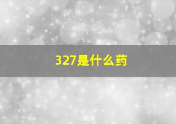 327是什么药