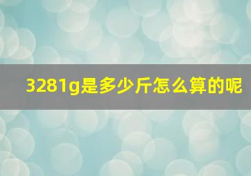 3281g是多少斤怎么算的呢