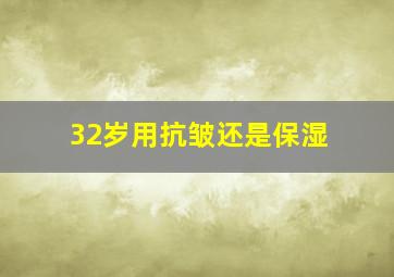 32岁用抗皱还是保湿