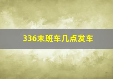 336末班车几点发车