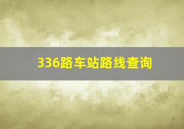 336路车站路线查询