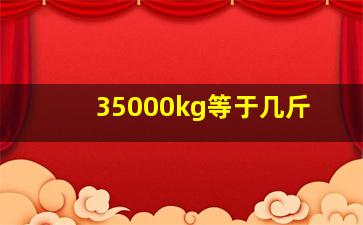 35000kg等于几斤