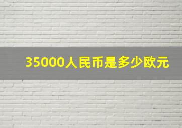 35000人民币是多少欧元