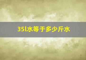 35l水等于多少斤水