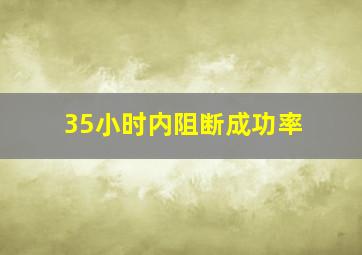 35小时内阻断成功率