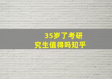 35岁了考研究生值得吗知乎