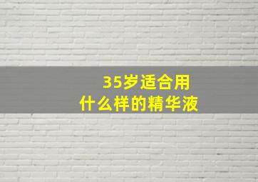 35岁适合用什么样的精华液