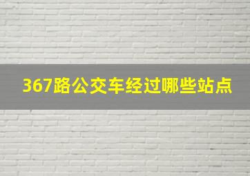 367路公交车经过哪些站点