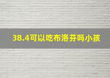 38.4可以吃布洛芬吗小孩