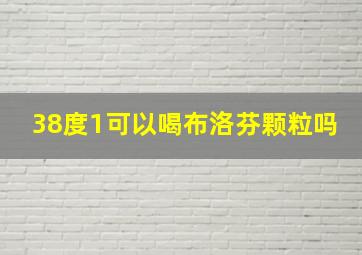 38度1可以喝布洛芬颗粒吗